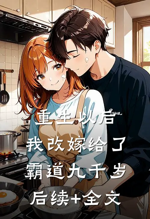 重生以后，我改嫁给了霸道九千岁后续+全文