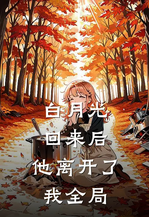 白月光回来后，他离开了我全局