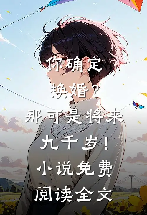 你确定换婚？那可是将来九千岁！小说免费阅读全文