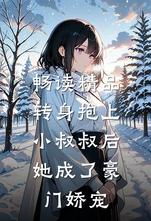 畅读精品转身抱上小叔叔后，她成了豪门娇宠