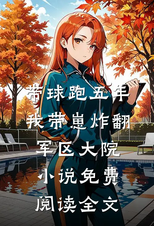 带球跑五年，我带崽炸翻军区大院小说免费阅读全文