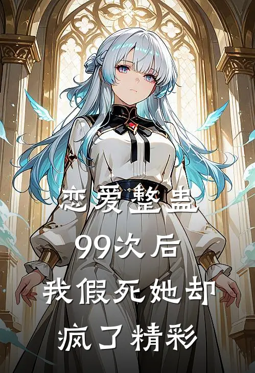 恋爱整蛊99次后，我假死她却疯了精彩