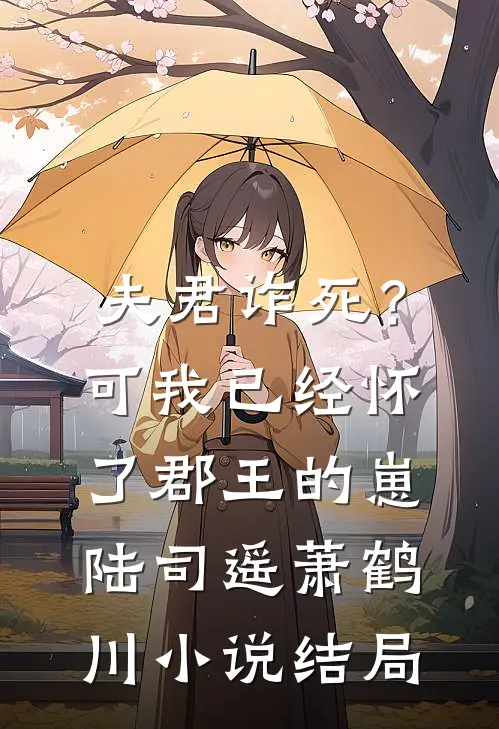夫君诈死？可我已经怀了郡王的崽陆司遥萧鹤川小说结局