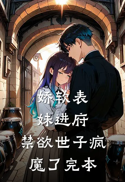 娇软表妹进府：禁欲世子疯魔了完本