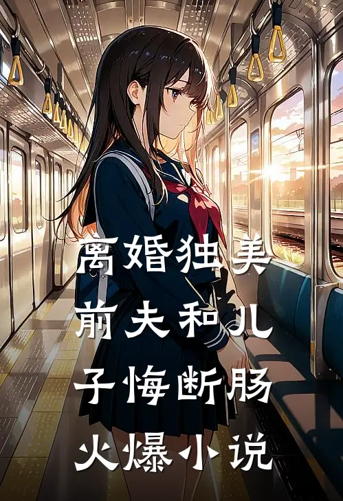 离婚独美，前夫和儿子悔断肠火爆小说