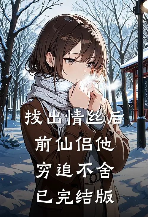 拔出情丝后，前仙侣他穷追不舍已完结版