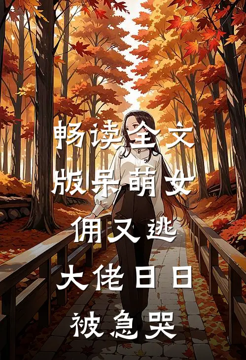 畅读全文版呆萌女佣又逃，大佬日日被急哭