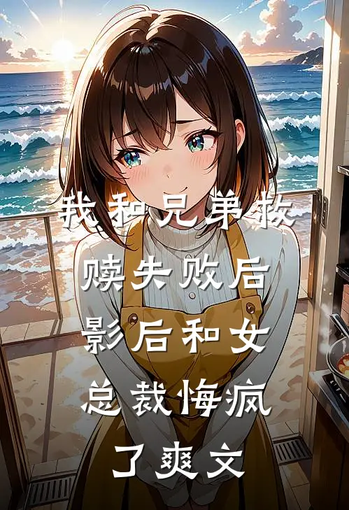 我和兄弟救赎失败后，影后和女总裁悔疯了爽文