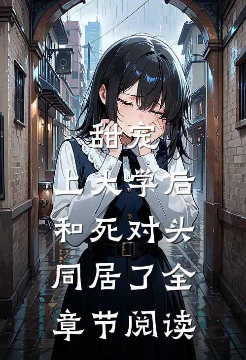 甜宠：上大学后，和死对头同居了全章节阅读
