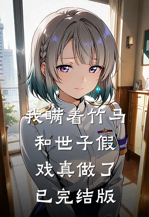 我瞒着竹马，和世子假戏真做了已完结版