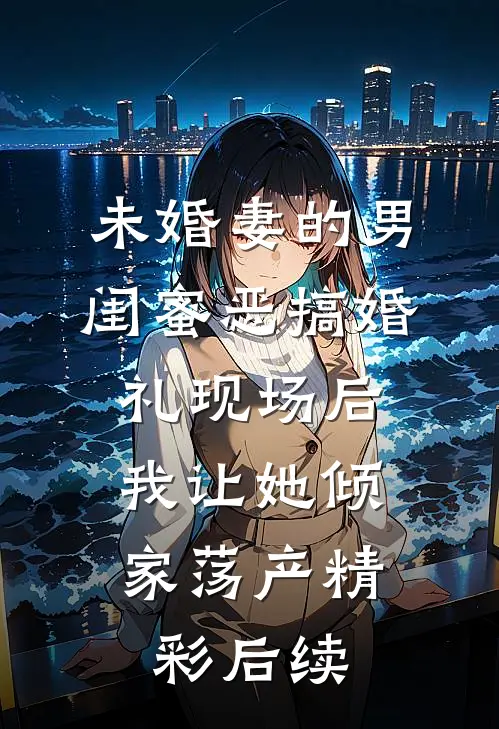未婚妻的男闺蜜恶搞婚礼现场后，我让她倾家荡产精彩后续