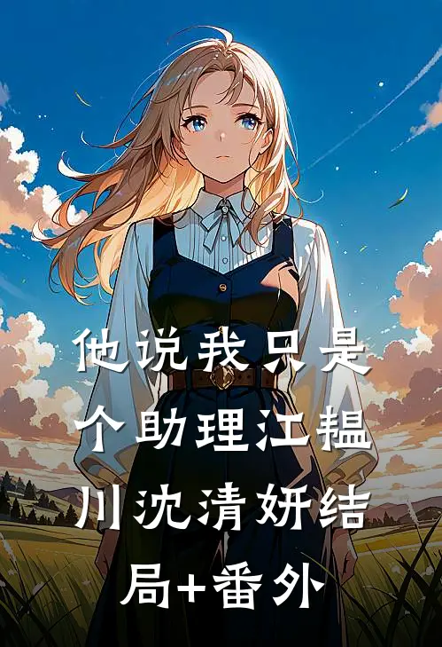他说我只是个助理江韫川沈清妍结局+番外
