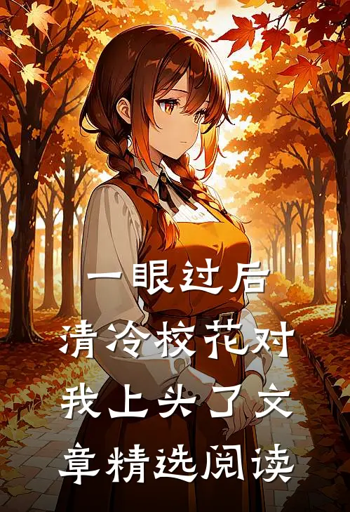 一眼过后，清冷校花对我上头了文章精选阅读