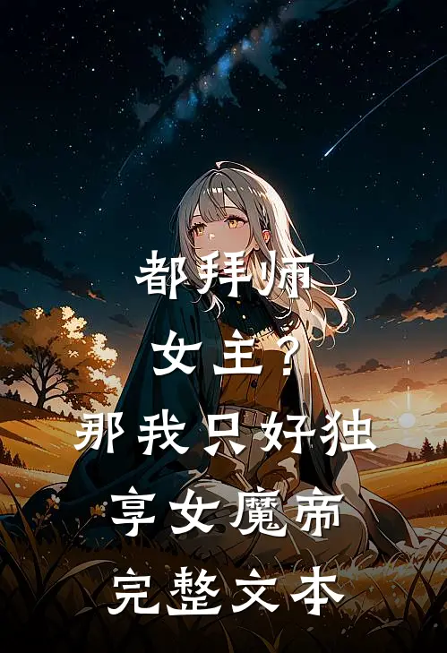 都拜师女主？那我只好独享女魔帝完整文本