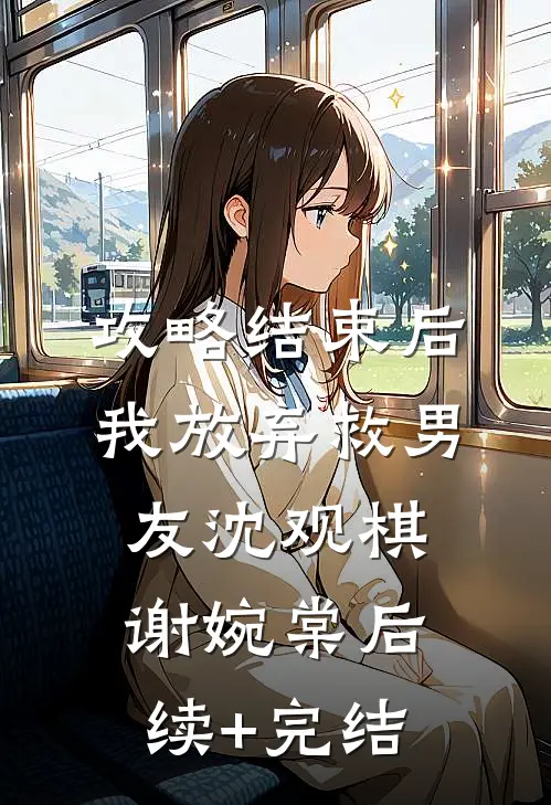 攻略结束后，我放弃救男友沈观棋谢婉棠后续+完结