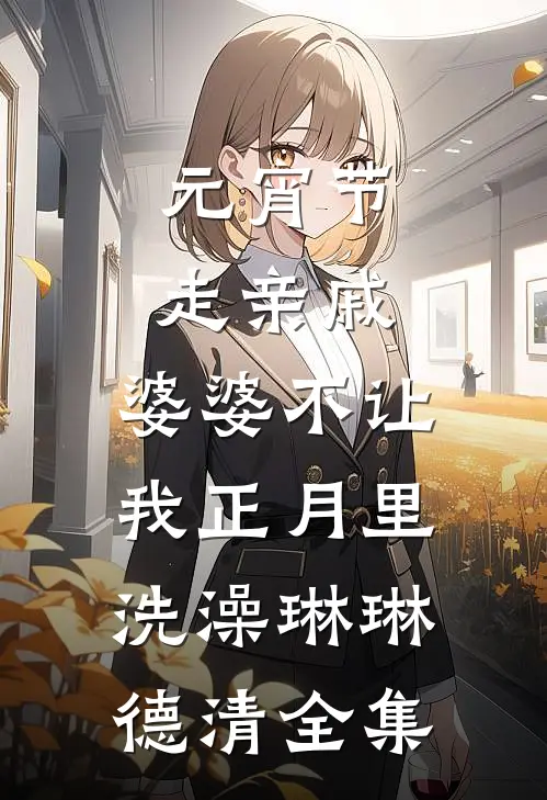 元宵节走亲戚，婆婆不让我正月里洗澡琳琳德清 全集