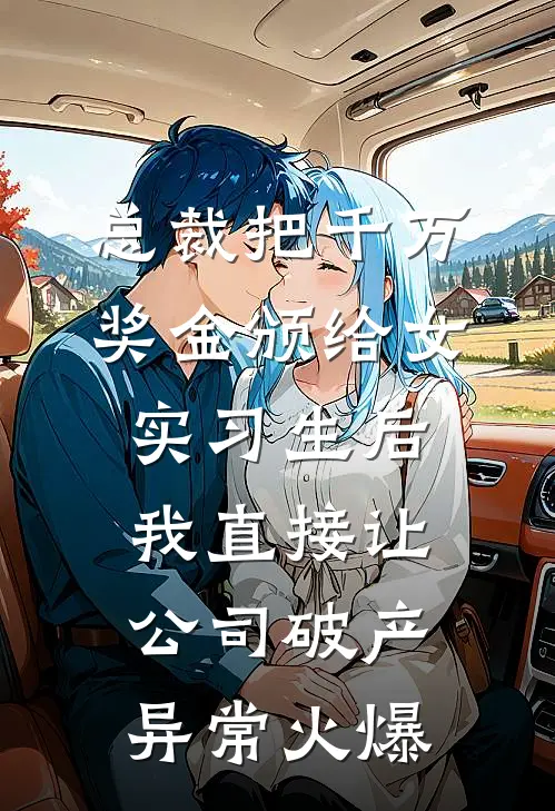 总裁把千万奖金颁给女实习生后，我直接让公司破产异常火爆