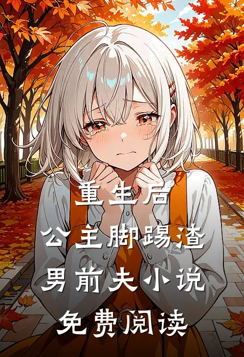 重生后，公主脚踢渣男前夫小说免费阅读