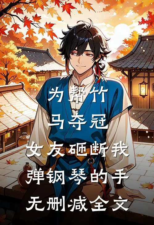 为帮竹马夺冠，女友砸断我弹钢琴的手无删减全文