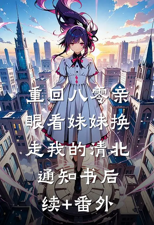 重回八零亲眼看妹妹换走我的清北通知书后续+番外