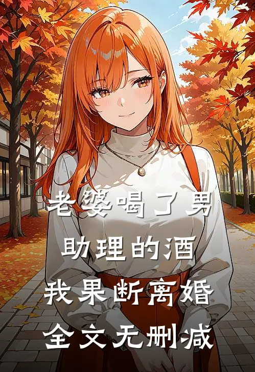 老婆喝了男助理的酒，我果断离婚全文无删减