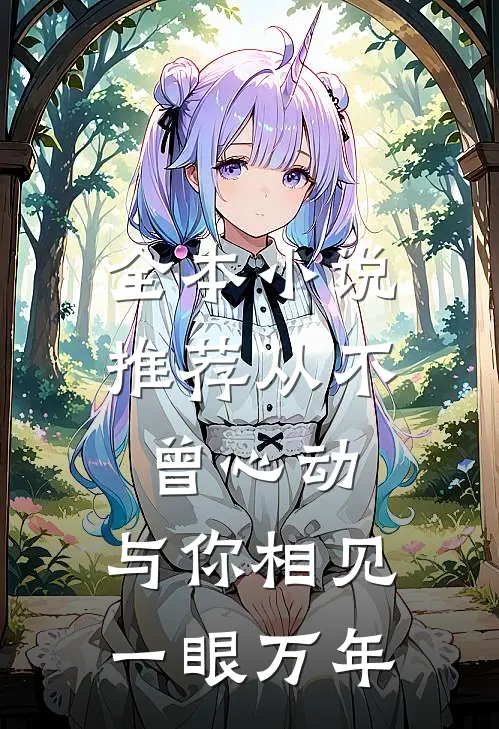 全本小说推荐从不曾心动，与你相见一眼万年