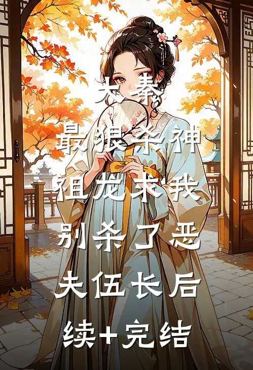 大秦：最狠杀神，祖龙求我别杀了恶夫伍长后续+完结