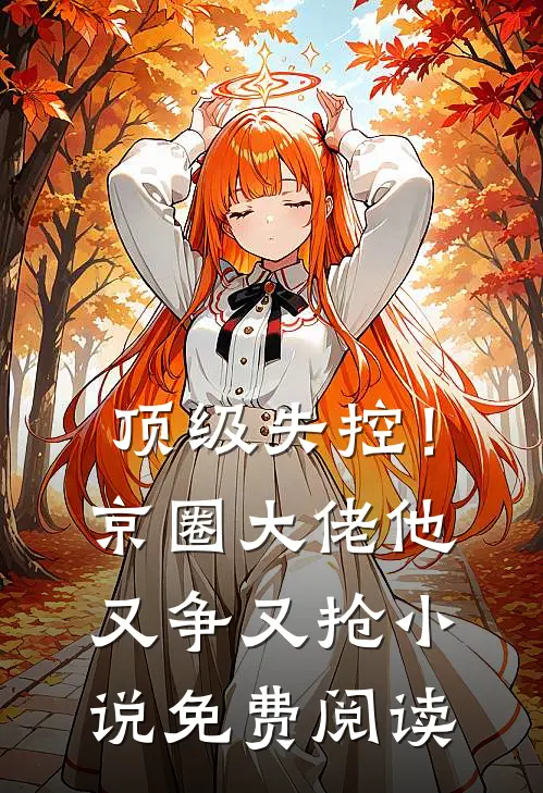 顶级失控！京圈大佬他又争又抢小说免费阅读