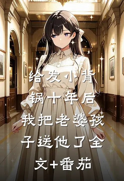 给发小背锅十年后，我把老婆孩子送他了全文+番茄