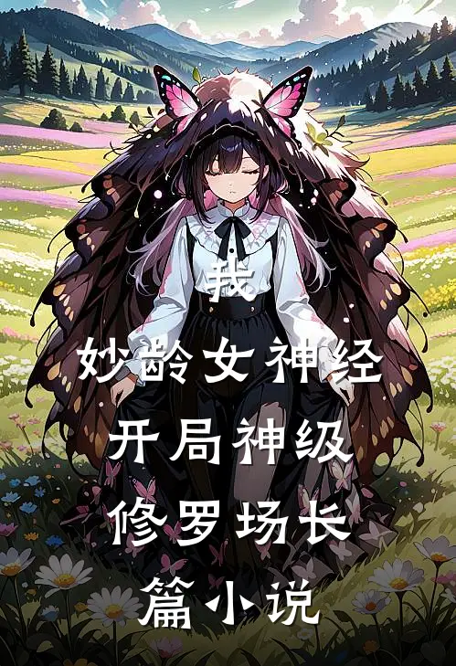 我，妙龄女神经，开局神级修罗场长篇小说