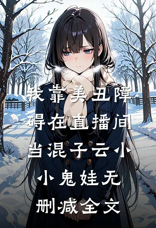 我靠美丑障碍在直播间当混子云小小鬼娃无删减全文
