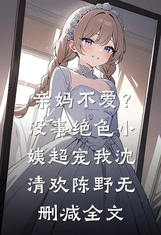 亲妈不爱？没事，绝色小姨超宠我沈清欢陈野无删减全文