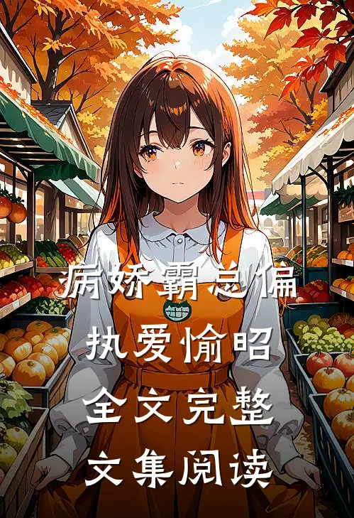 病娇霸总偏执爱愉昭全文完整文集阅读