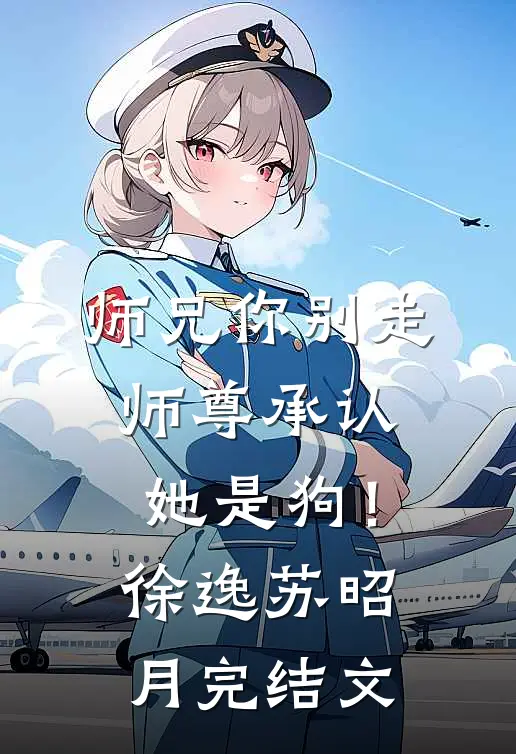 师兄你别走，师尊承认她是狗！徐逸苏昭月完结文