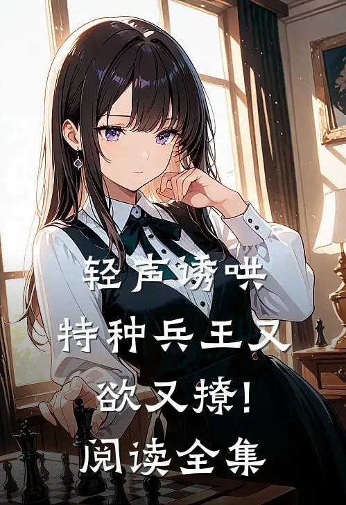 轻声诱哄,特种兵王又欲又撩!阅读全集