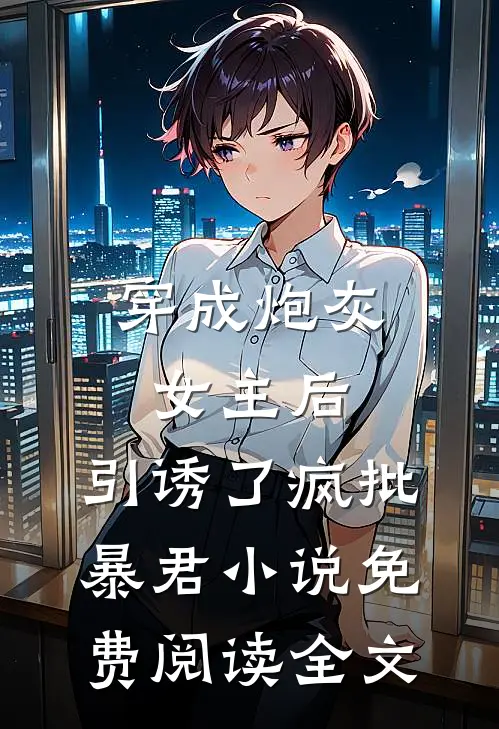 穿成炮灰女主后，引诱了疯批暴君小说免费阅读全文