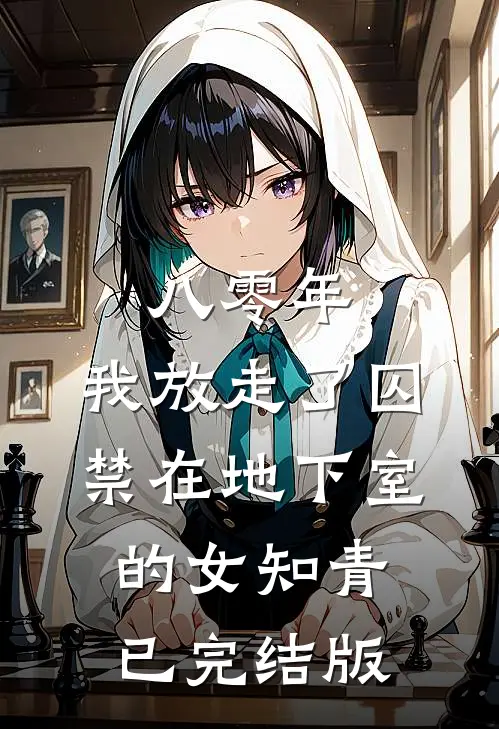 八零年，我放走了囚禁在地下室的女知青已完结版