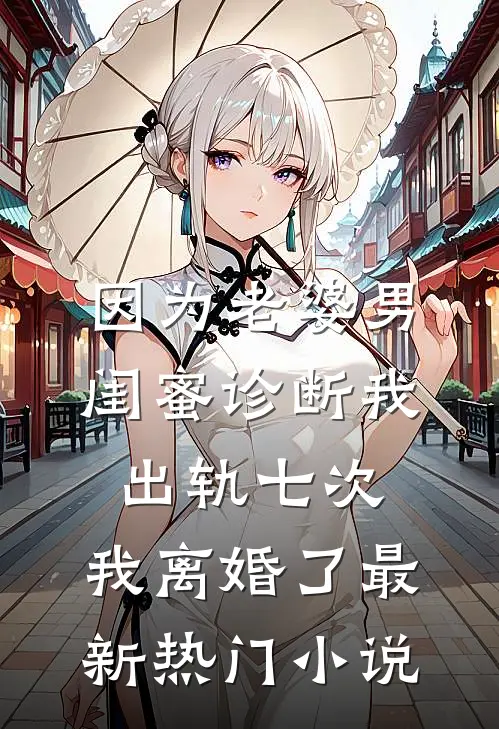 因为老婆男闺蜜诊断我出轨七次，我离婚了最新热门小说