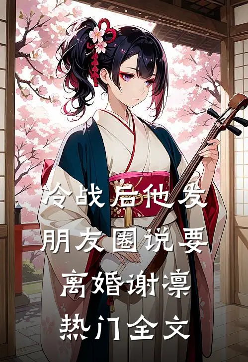 冷战后他发朋友圈说要离婚谢凛热门全文