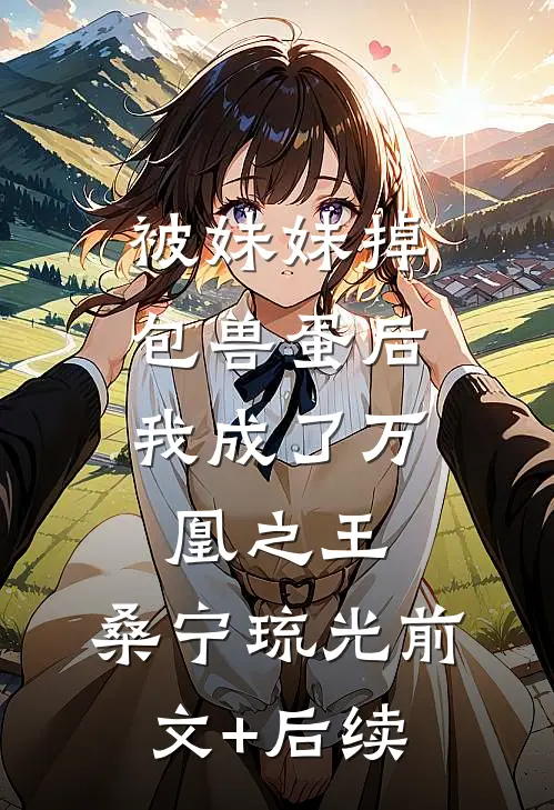 被妹妹掉包兽蛋后，我成了万凰之王。桑宁琉光前文+后续