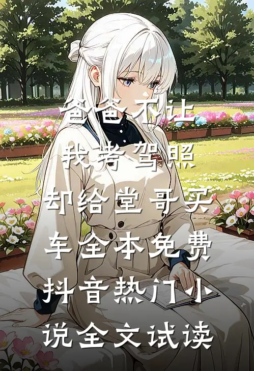 爸爸不让我考驾照，却给堂哥买车全本免费抖音热门小说全文试读