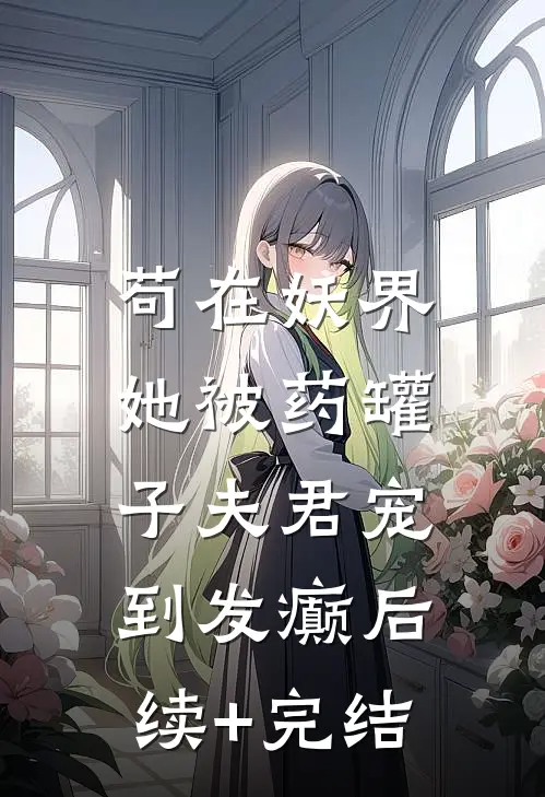 苟在妖界，她被药罐子夫君宠到发癫后续+完结