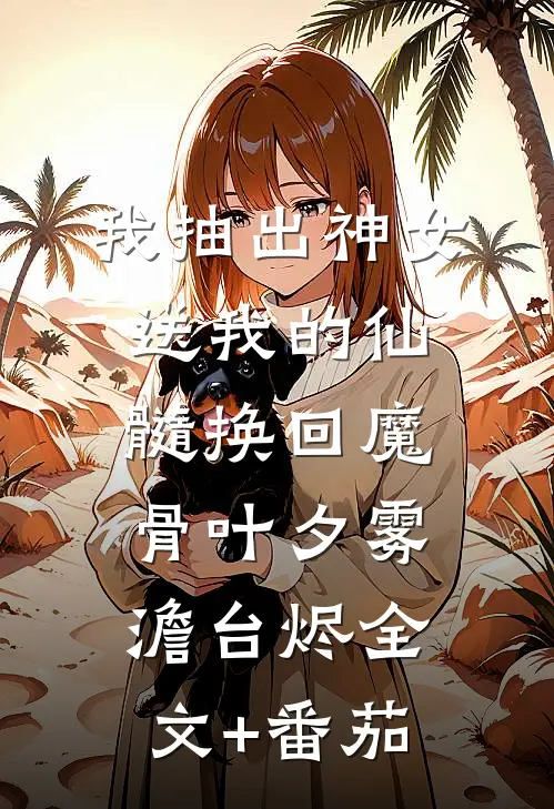 我抽出神女送我的仙髓换回魔骨叶夕雾澹台烬全文+番茄