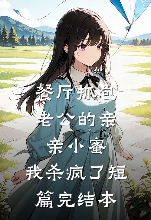 餐厅抓包老公的亲亲小蜜，我杀疯了短篇完结本
