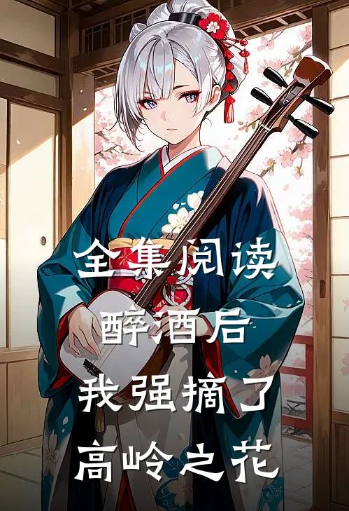 全集阅读醉酒后，我强摘了高岭之花