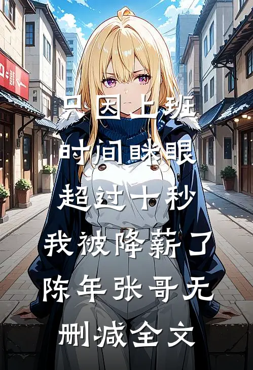 只因上班时间眯眼超过十秒，我被降薪了陈年张哥无删减全文