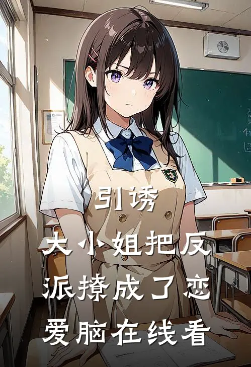 引诱：大小姐把反派撩成了恋爱脑在线看