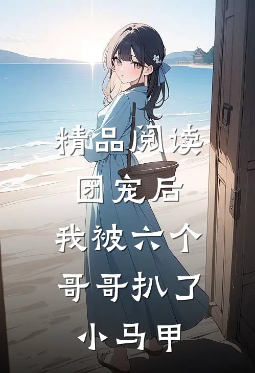 精品阅读团宠后，我被六个哥哥扒了小马甲