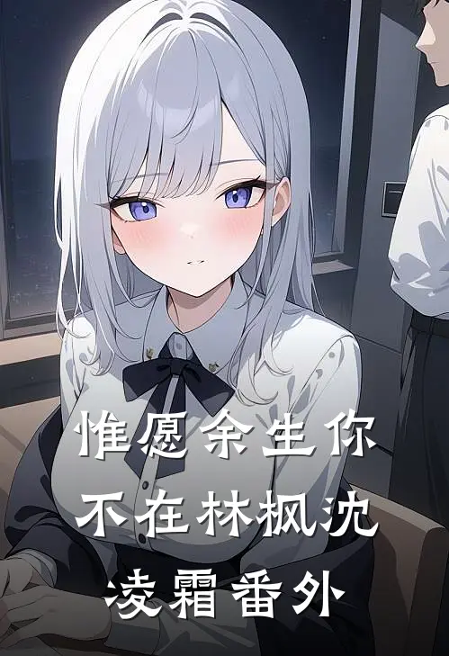 惟愿余生你不在林枫沈凌霜番外