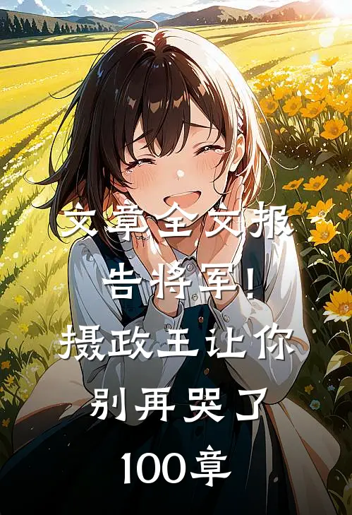 文章全文报告将军!摄政王让你别再哭了100章